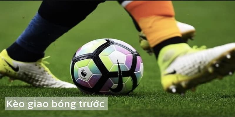 Kèo giao bóng trước là gì Sai lầm khi chơi kèo giao bóng trước là gì